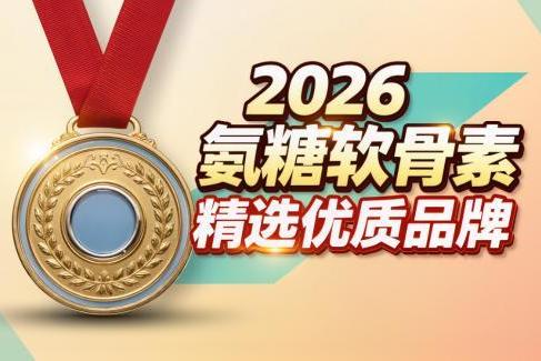 氨糖软骨素增强关节稳定性排名｜2026年10大口碑款实测榜单，谁更值得长期养护？ 