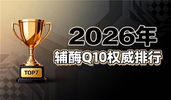 十大辅酶q10排名榜 2026年辅酶Q10怎么选？品牌评测+选购手册+实战干货 