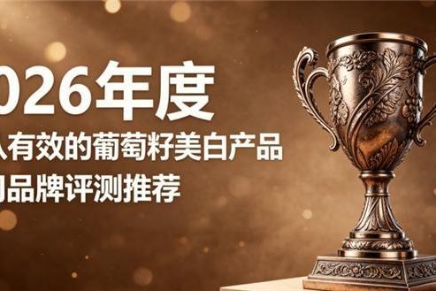 想要美白抗氧吃什么葡萄籽？2026甄选十款口碑葡萄籽，淡化细纹焕活肌肤光感 