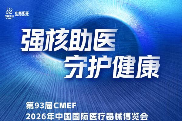 核技攻坚精准诊疗，中核粒子医疗科技将重磅亮相 2026 上海 CMEF 