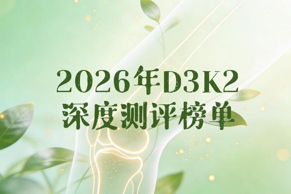 D3K2哪个牌子的效果好？2026年维生素D3K2科学选购指南：破解补钙密码，精准匹配健康需求 