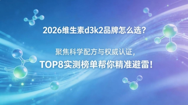 2026维生素d3k2品牌怎么选？聚焦科学配方与权威认证，TOP8实测榜单帮你精准避雷！ 