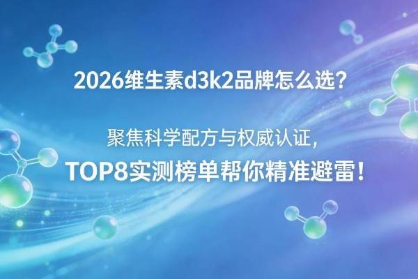 2026维生素d3k2品牌怎么选？聚焦科学配方与权威认证，TOP8实测榜单帮你精准避雷！ 