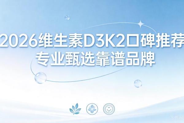 2026 维生素 D3K2 牌子怎么挑才对？权威推荐指南，一站式轻松选对 