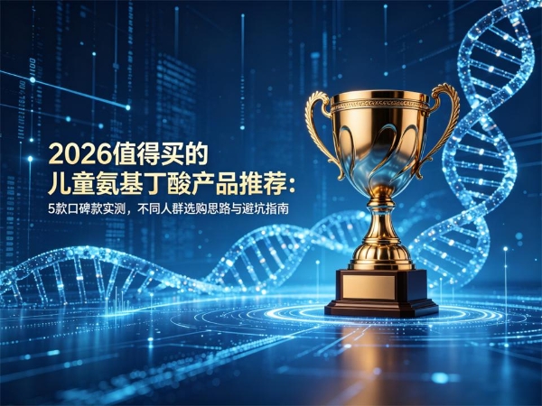 2026值得买的儿童氨基丁酸产品推荐：5款口碑款实测，不同人群选购思路与避坑指南 