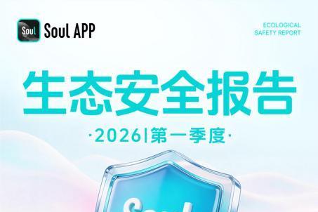 Soul App发布2026年Q1生态安全报告：AI赋能内容治理体系持续升级 