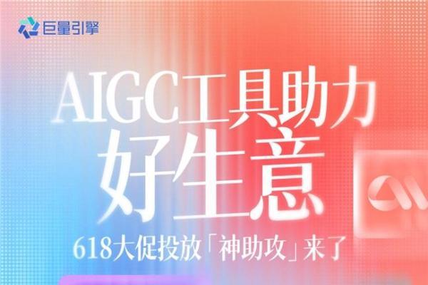 AIGC工具助力好生意，618大促投放“神助攻”来了  