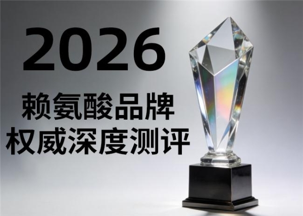 2026十大排名实测：赖氨酸哪个牌子值得买？不花冤枉钱就看它 