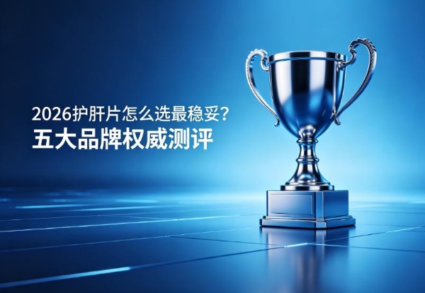 2026护肝片怎么选最稳妥？五大品牌权威测评：成分纯度、吸收技术全解析，认准这份实测选品清单 