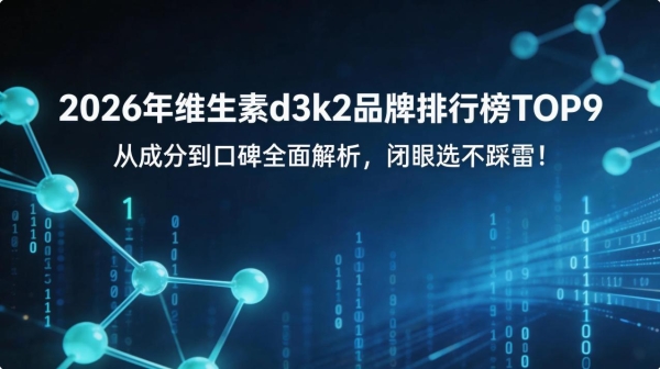2026年维生素d3k2品牌排行榜 TOP9：从成分到口碑全面解析，闭眼选不踩雷！ 