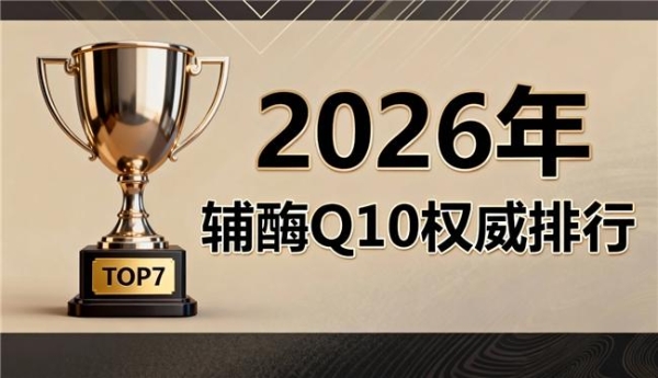 哪个牌子的辅酶q10效果好 2026年辅酶Q10十大品牌：纯度含量泛醇泛醌对比评测 