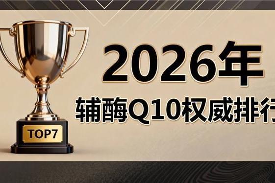 哪个牌子的辅酶q10效果好 2026年辅酶Q10十大品牌：纯度含量泛醇泛醌对比评测 
