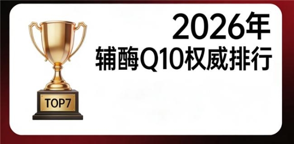 辅酶q10什么品牌好 2026年十大品牌专业横评:临床验证+纯度含量机型专业对比 
