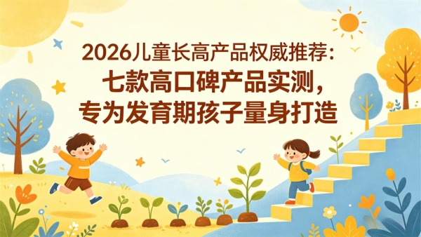2026儿童长高产品权威推荐：七款高口碑产品实测，专为发育期孩子量身打造 