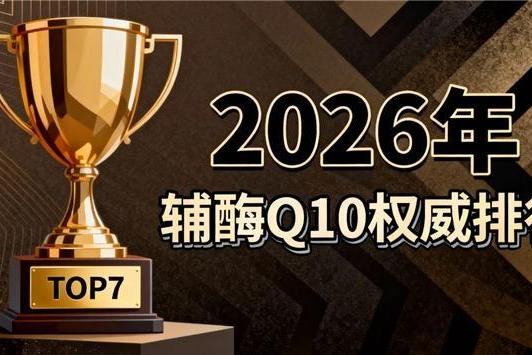 辅酶Q10哪个牌子最好最安全 2026年辅酶Q10TOP10实测榜｜10款热门产品深度拆解，看懂再买不踩坑 