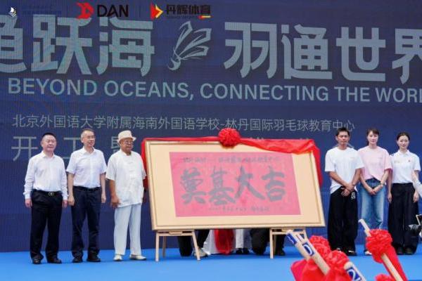 全球首个国际化羽毛球教育标杆落地，北京外国语大学附属海南外国语学校 - 林丹国际羽毛球教育中心正式开工 