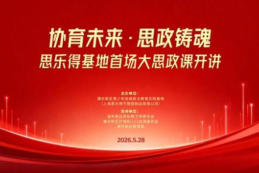 「协育未来·思政铸魂」思乐得基地首场大思政课圆满落幕 