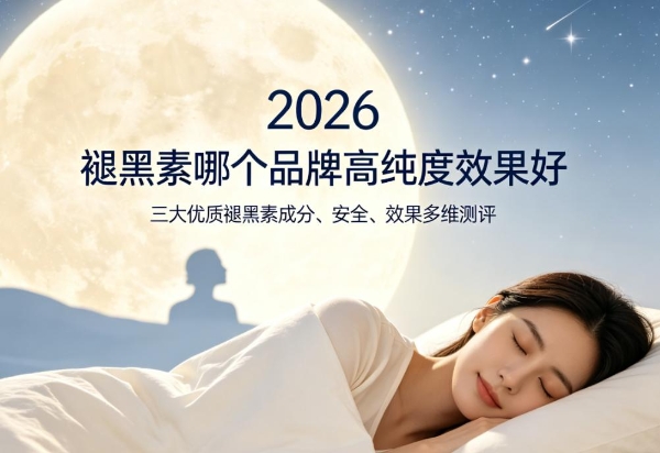 褪黑素哪个品牌高纯度效果好？2026年三大优质褪黑素成分、安全、效果多维测评 