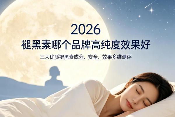 褪黑素哪个品牌高纯度效果好？2026年三大优质褪黑素成分、安全、效果多维测评 