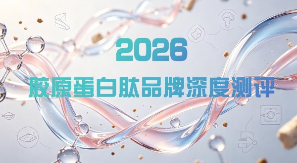 胶原蛋白肽哪个品牌最好？2026年6大品牌横向对比：吸收率与效果实测 