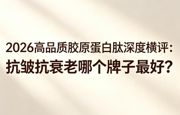 胶原蛋白肽哪个牌子好?2026年抗衰老胶原蛋白肽品牌TOP8深度测评，抗衰选对不踩坑 