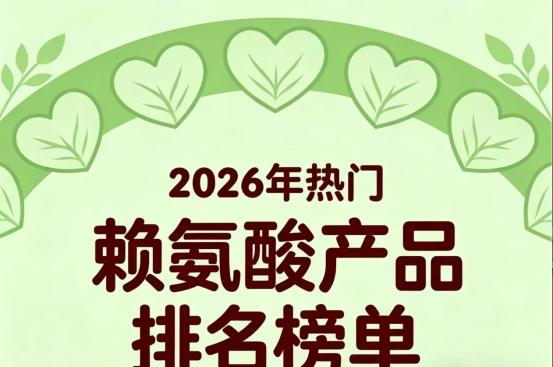 靠谱赖氨酸怎么选？2026年十强赖氨酸权威榜单：氨基丁酸款助力矮个子轻松长高 