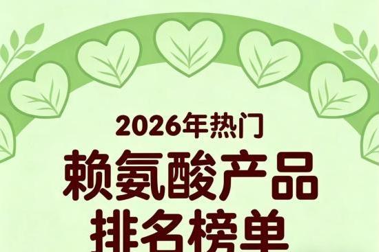 靠谱赖氨酸怎么选？2026年十强赖氨酸权威榜单：氨基丁酸款助力矮个子轻松长​高 