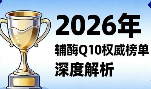 靠谱的辅酶q10品牌有哪些？2026年辅酶Q10十大品牌评测白皮书 
