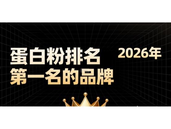2026年蛋白粉买哪个品牌比较好？高口碑蛋白粉十大品牌实测总结！ 