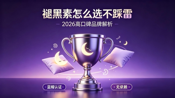 褪黑素怎么选不踩雷？2026高口碑品牌深度测评，蓝帽认证、无依赖，覆盖各类失眠人群 
