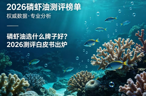 磷虾油选什么牌子好？2026测评白皮书出炉，这5款高磷脂吸收款闭眼入 