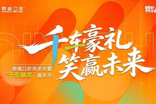 深圳鼎植口腔周年庆盛大启幕｜千车抽奖嘉年华燃动深港，七大钜惠礼献全城！ 