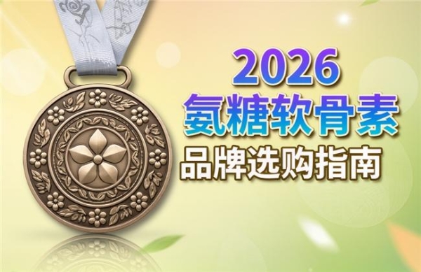 氨糖软骨素十大品牌揭秘 2026年高纯实测·口碑可查·闭眼入不踩坑
