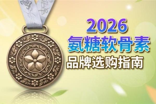 氨糖软骨素十大品牌揭秘 2026年高纯实测·口碑可查·闭眼入不踩坑
