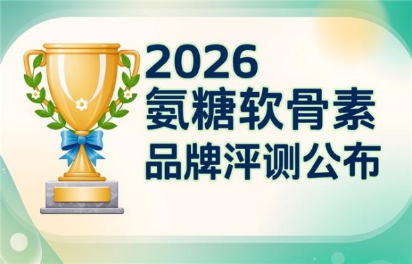 氨糖软骨素片哪个牌子好 2026年实测12000人优选清单