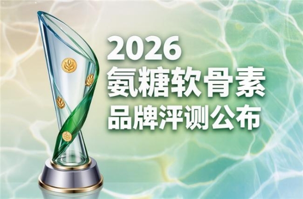 氨糖软骨素哪个牌子的好 2026年实测优选·高纯吸收·国人体质适配