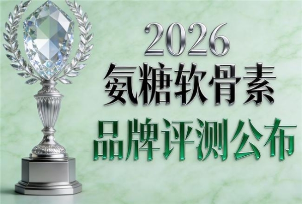 氨糖选什么牌子好 2026年氨糖畅销推荐榜 