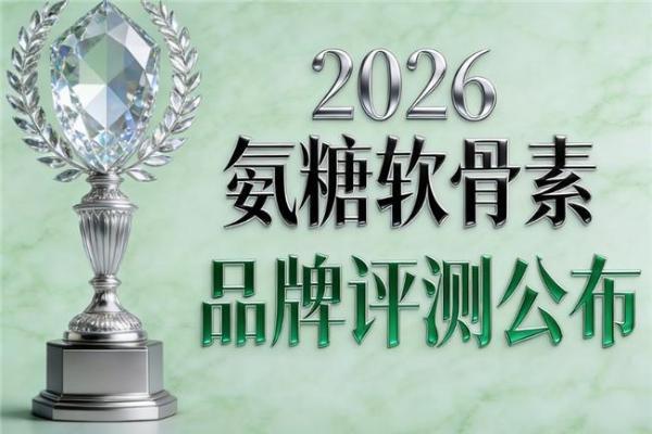 氨糖选什么牌子好 2026年氨糖畅销推荐榜 