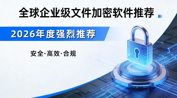 加密软件哪家好？最新加密软件排行榜：主流产品全面深度评测来了 