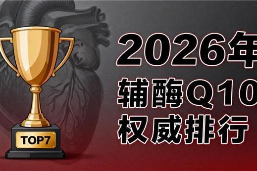 辅酶q10品牌最新排行榜 2026年辅酶Q10品牌排行榜权威评测：含量认证吸收 