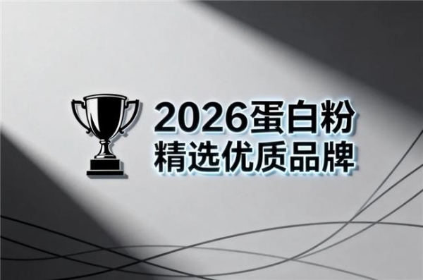 2026年乳清蛋白粉十大品牌2026最新排名 10款实测+临床背书+用户真反馈 