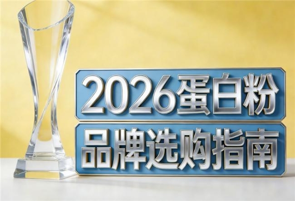 2026年乳清蛋白粉十大品牌2026最新排名 10款实测+临床背书+用户真反馈 