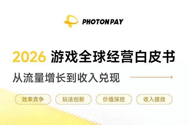 PhotonPay光子易重磅发布《2026游戏全球经营白皮书：从流量增长到收入兑现》 