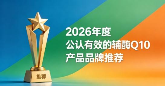 辅酶Q10选购该注意什么？2026十款辅酶Q10产品整理，助力心脏平稳运转 