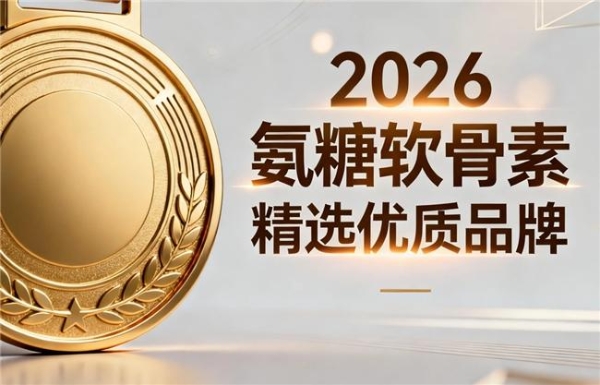 国产氨糖软骨素排行榜第一名 2026年精选10款实测推荐 
