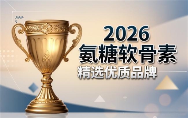 国产品牌氨糖软骨素哪家好 2026年精选十款护关节好物推荐 