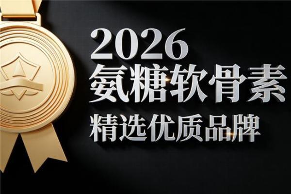 老爸评测氨糖排名前十名 2026年精选十大品牌关节养护指南 