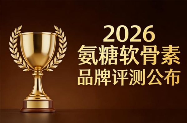 补氨糖软骨素哪个牌子好 2026精选十款护关节指南 