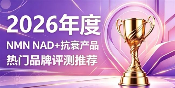 NAD+抗衰爆款有哪些？2026年10款NMN好物盘点，充盈细胞能量淡化细纹干纹 
