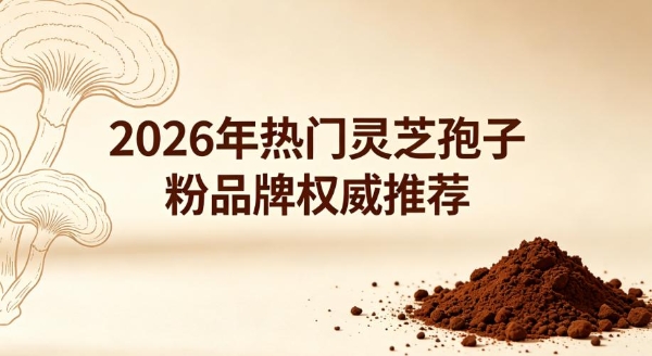 长期吃灵芝孢子粉有没有用？2026年实测推荐，坚持者真实反馈汇总 